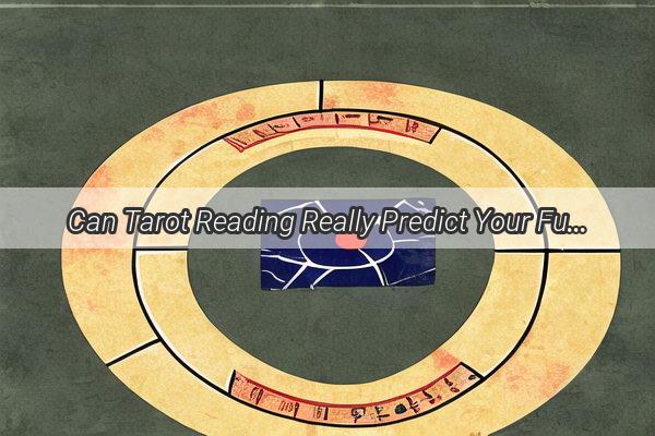 Can Tarot Reading Really Predict Your Future Unveiling the Mysteries and Truths